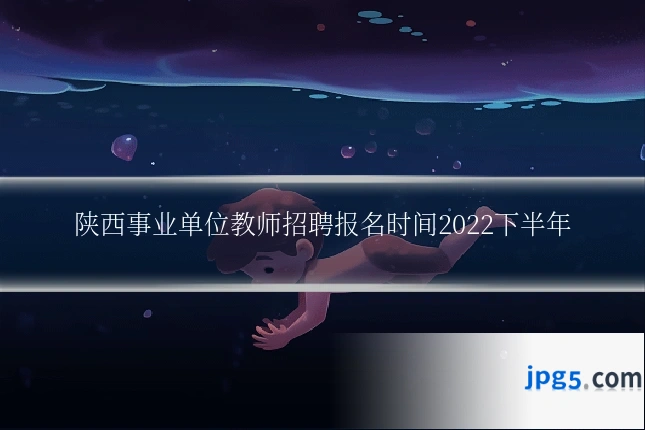 陕西事业单位教师招聘报名时间2022下半年