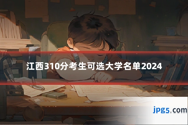 江西310分考生可选大学名单2024