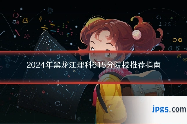 2024年黑龙江理科615分院校推荐指南