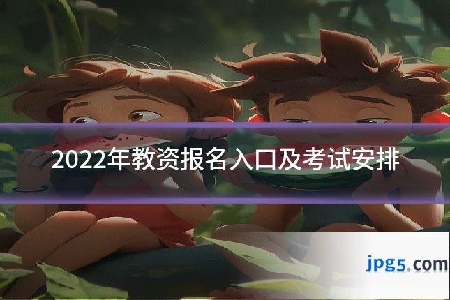 2022年教资报名入口及考试安排