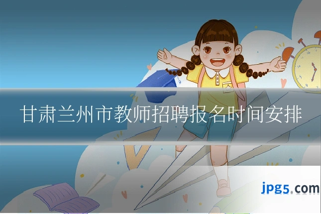 甘肃兰州市教师招聘报名时间安排