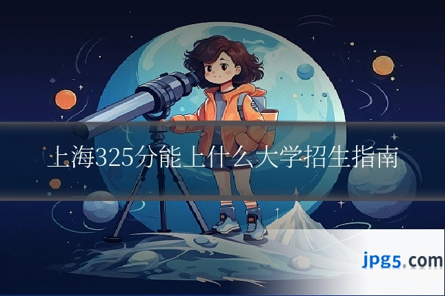 上海325分能上什么大学招生指南