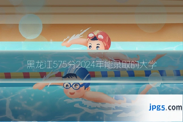 黑龙江575分2024年能录取的大学