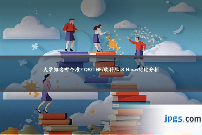 大学排名哪个准?QS/THE/软科/U.S.News对比分析