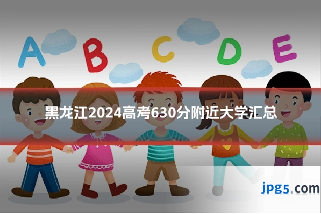 黑龙江2024高考630分附近大学汇总