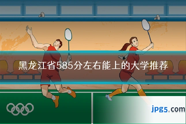 黑龙江省585分左右能上的大学推荐