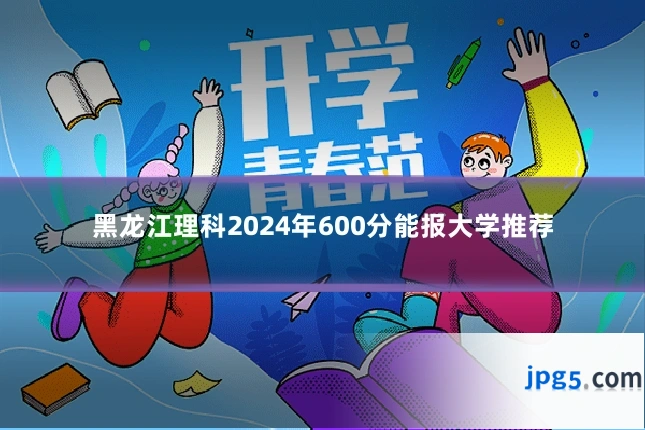 黑龙江理科2024年600分能报大学推荐