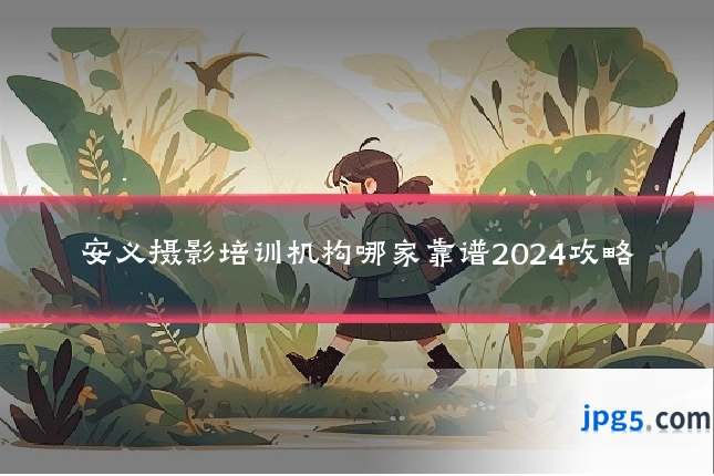 安义摄影培训机构哪家靠谱2024攻略