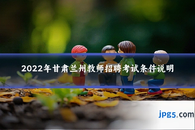 2022年甘肃兰州教师招聘考试条件说明