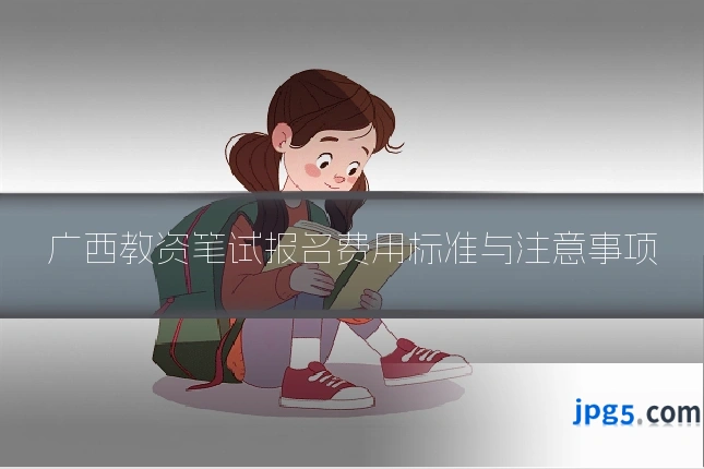 广西教资笔试报名费用标准与注意事项
