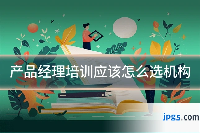 产品经理培训应该怎么选机构