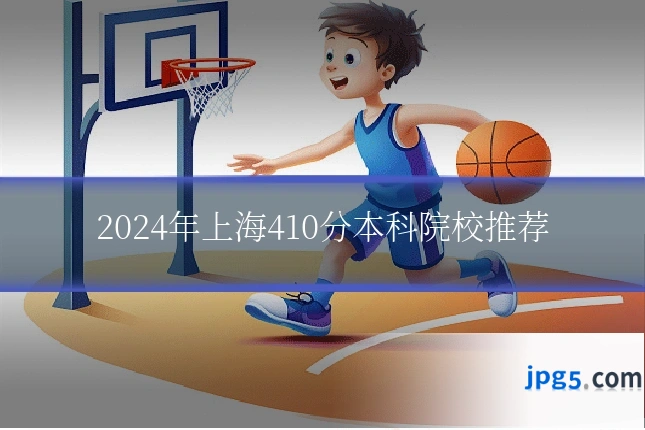 2024年上海410分本科院校推荐