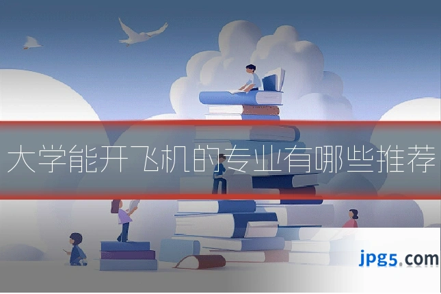 大学能开飞机的专业有哪些推荐