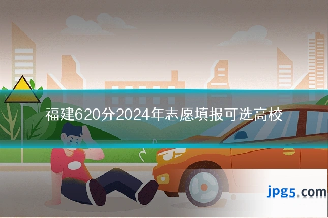 福建620分2024年志愿填报可选高校