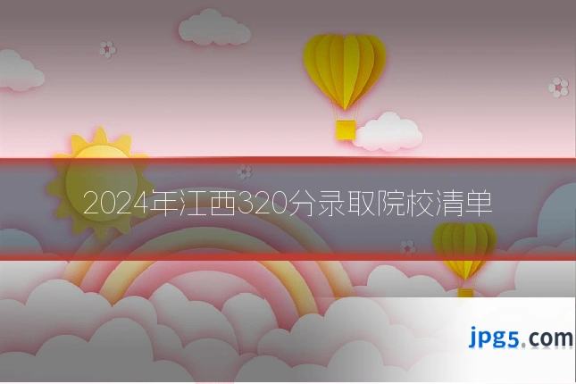 2024年江西320分录取院校清单