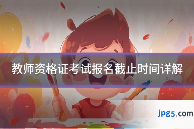 教师资格证考试报名截止时间详解