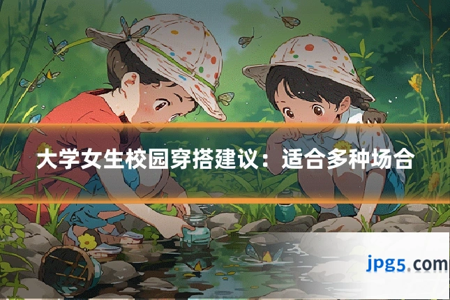大学女生校园穿搭建议：适合多种场合