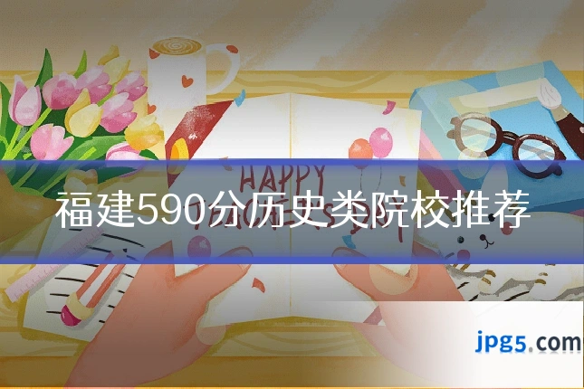 福建590分历史类院校推荐