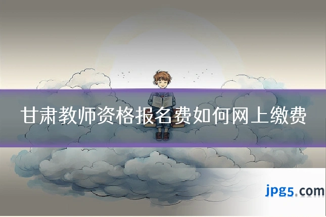 甘肃教师资格报名费如何网上缴费
