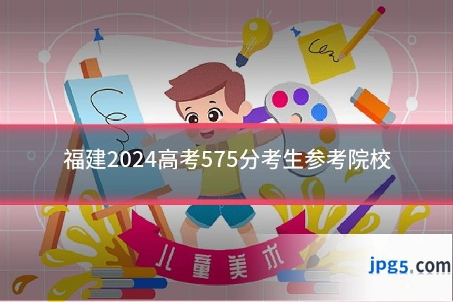 福建2024高考575分考生参考院校