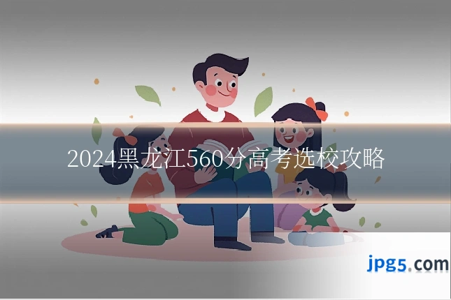 2024黑龙江560分高考选校攻略