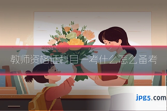 教师资格证科目一考什么怎么备考