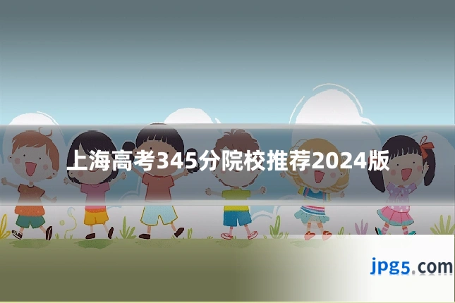 上海高考345分院校推荐2024版