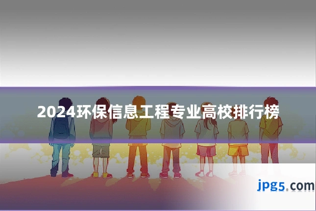 2024环保信息工程专业高校排行榜
