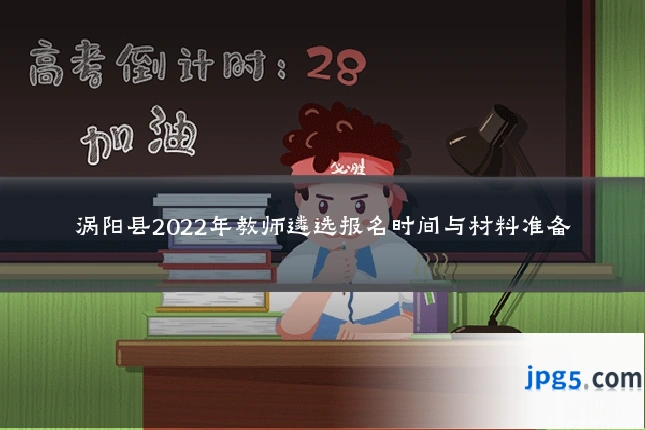 涡阳县2022年教师遴选报名时间与材料准备