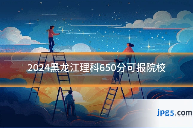 2024黑龙江理科650分可报院校