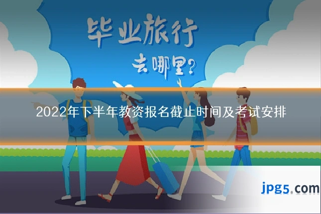 2022年下半年教资报名截止时间及考试安排