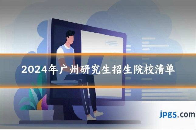 2024年广州研究生招生院校清单