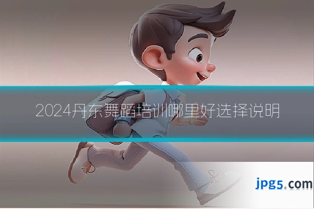 2024丹东舞蹈培训哪里好选择说明
