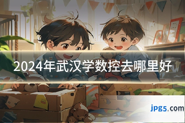 2024年武汉学数控去哪里好