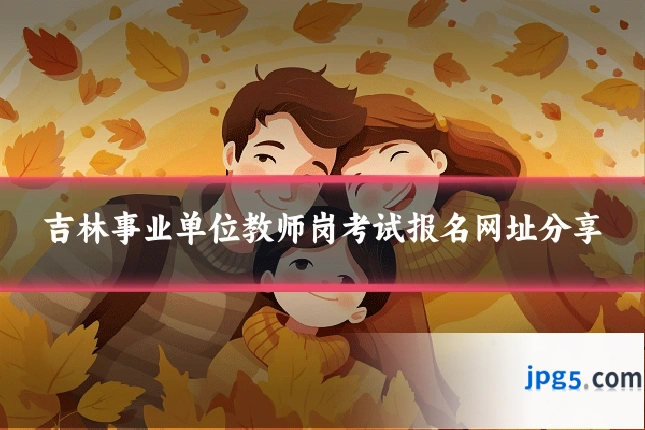 吉林事业单位教师岗考试报名网址分享
