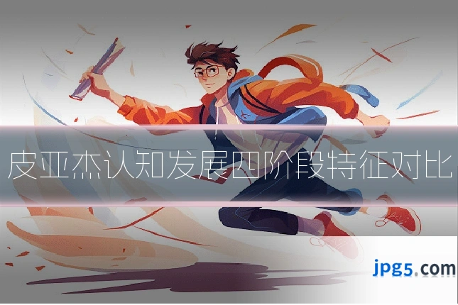 皮亚杰认知发展四阶段特征对比