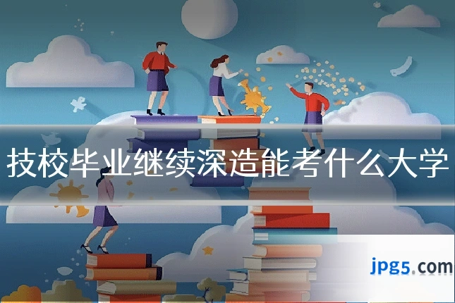 技校毕业继续深造能考什么大学