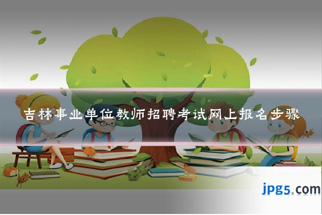 吉林事业单位教师招聘考试网上报名步骤