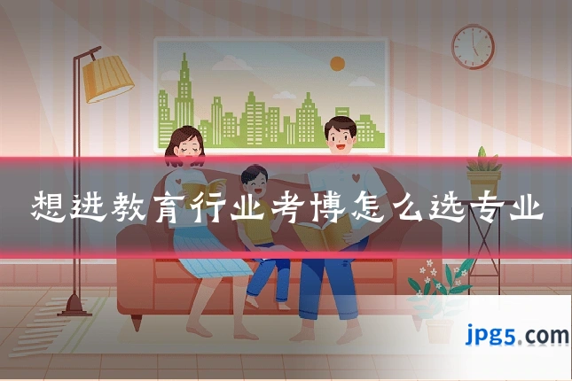 想进教育行业考博怎么选专业