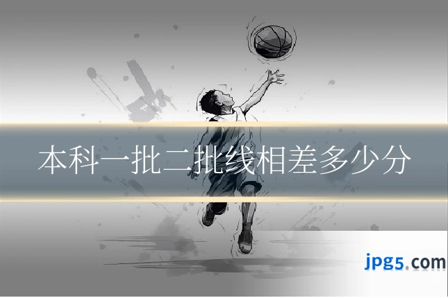 本科一批二批线相差多少分