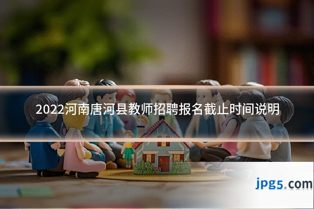 2022河南唐河县教师招聘报名截止时间说明