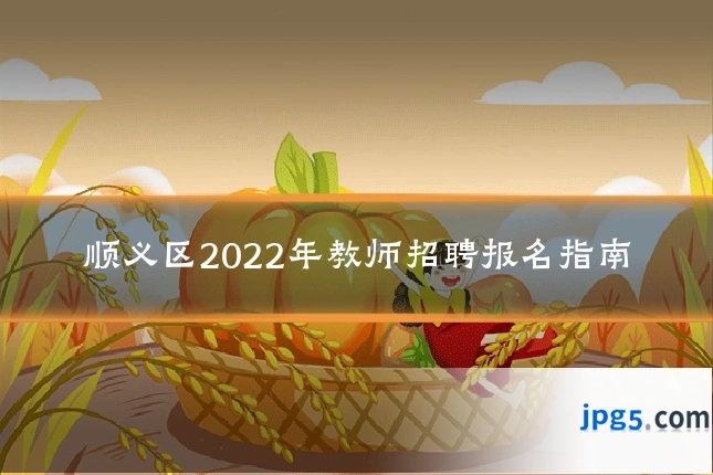 顺义区2022年教师招聘报名指南