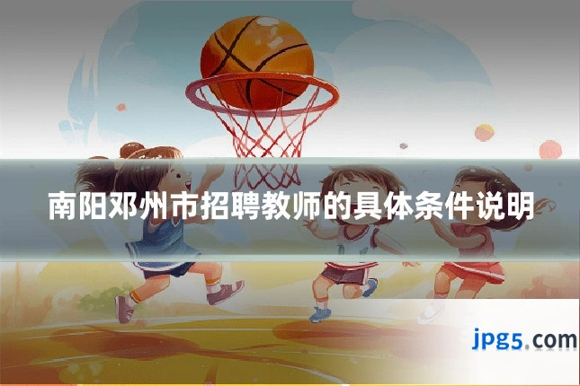 南阳邓州市招聘教师的具体条件说明