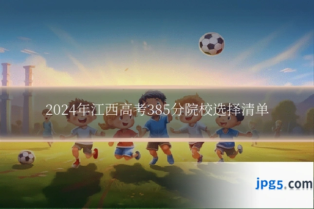 2024年江西高考385分院校选择清单