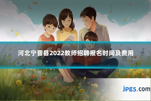 河北宁晋县2022教师招聘报名时间及费用