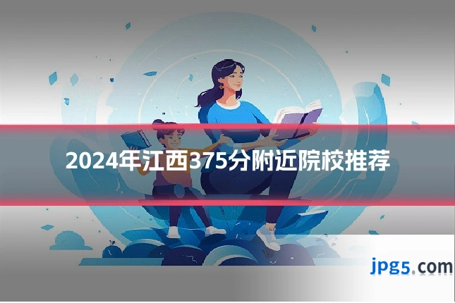 2024年江西375分附近院校推荐