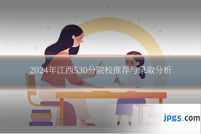 2024年江西530分院校推荐与录取分析