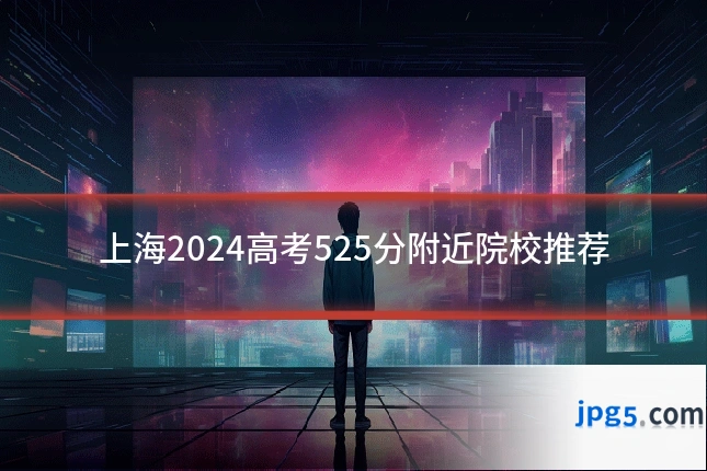 上海2024高考525分附近院校推荐