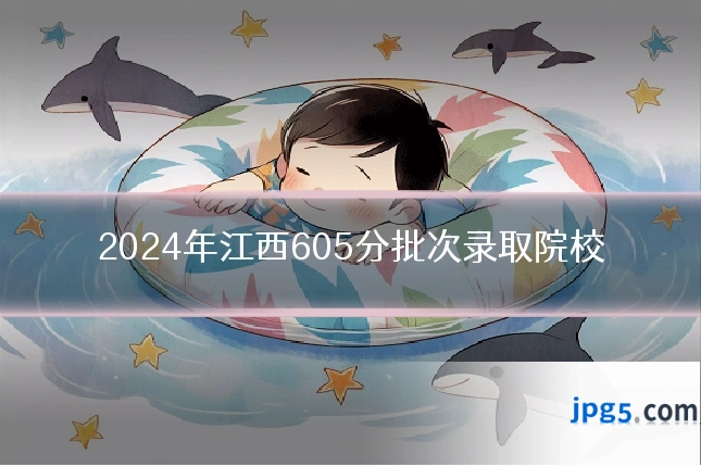 2024年江西605分批次录取院校