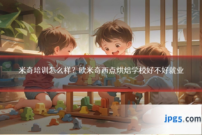 米奇培训怎么样?欧米奇西点烘焙学校好不好就业